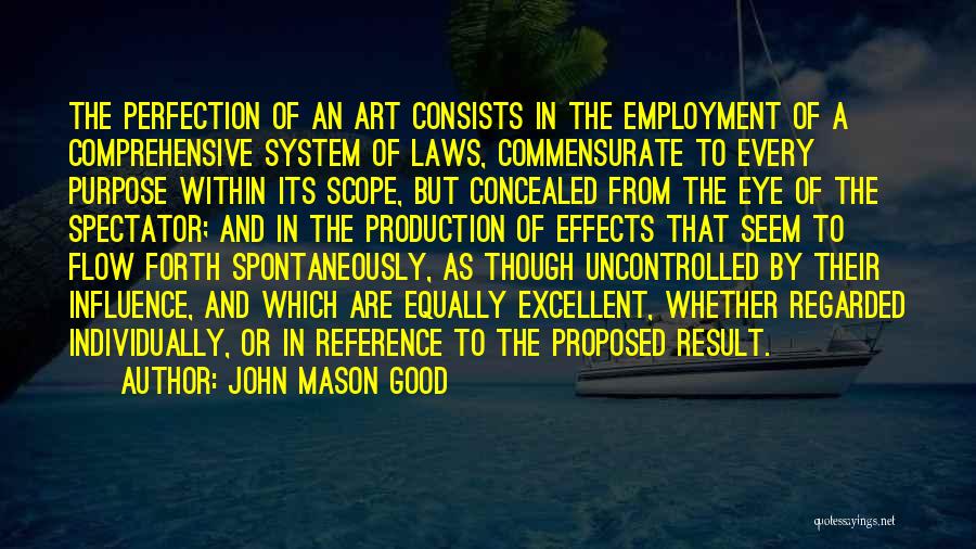 John Mason Good Quotes: The Perfection Of An Art Consists In The Employment Of A Comprehensive System Of Laws, Commensurate To Every Purpose Within