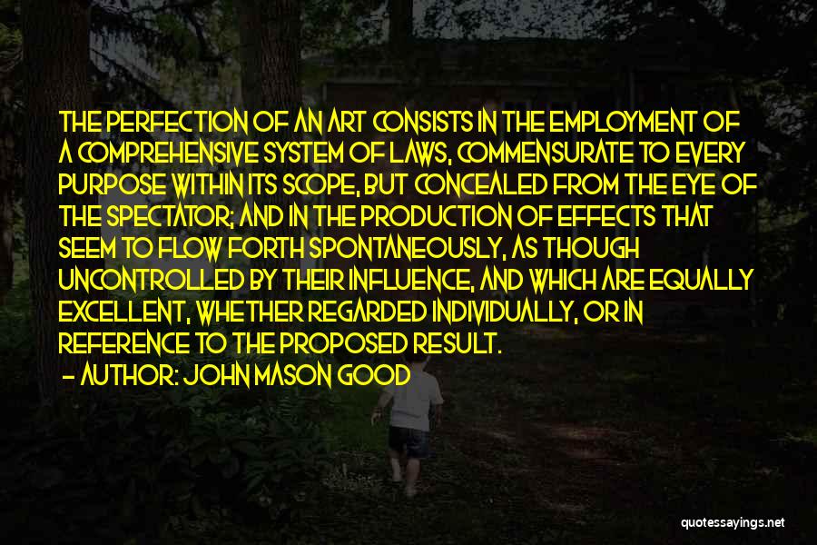 John Mason Good Quotes: The Perfection Of An Art Consists In The Employment Of A Comprehensive System Of Laws, Commensurate To Every Purpose Within