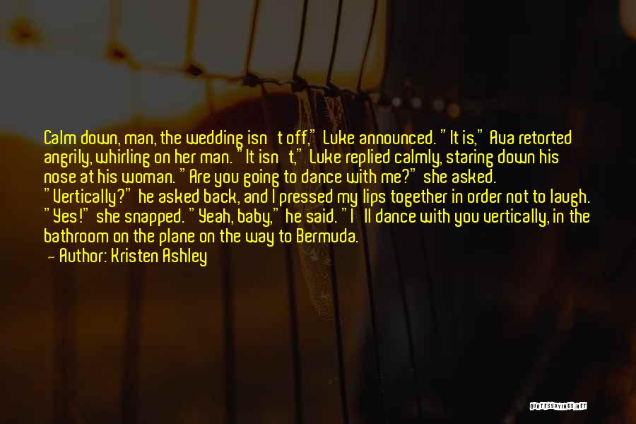 Kristen Ashley Quotes: Calm Down, Man, The Wedding Isn't Off, Luke Announced. It Is, Ava Retorted Angrily, Whirling On Her Man. It Isn't,