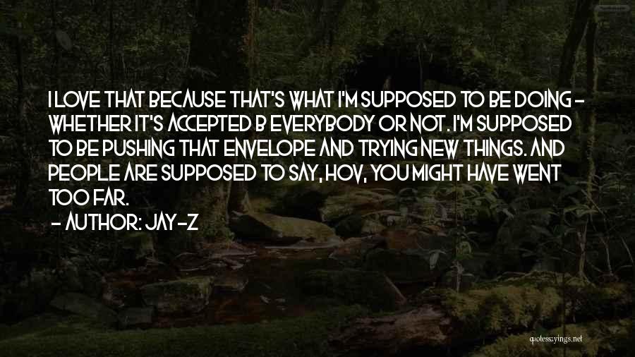 Jay-Z Quotes: I Love That Because That's What I'm Supposed To Be Doing - Whether It's Accepted B Everybody Or Not. I'm