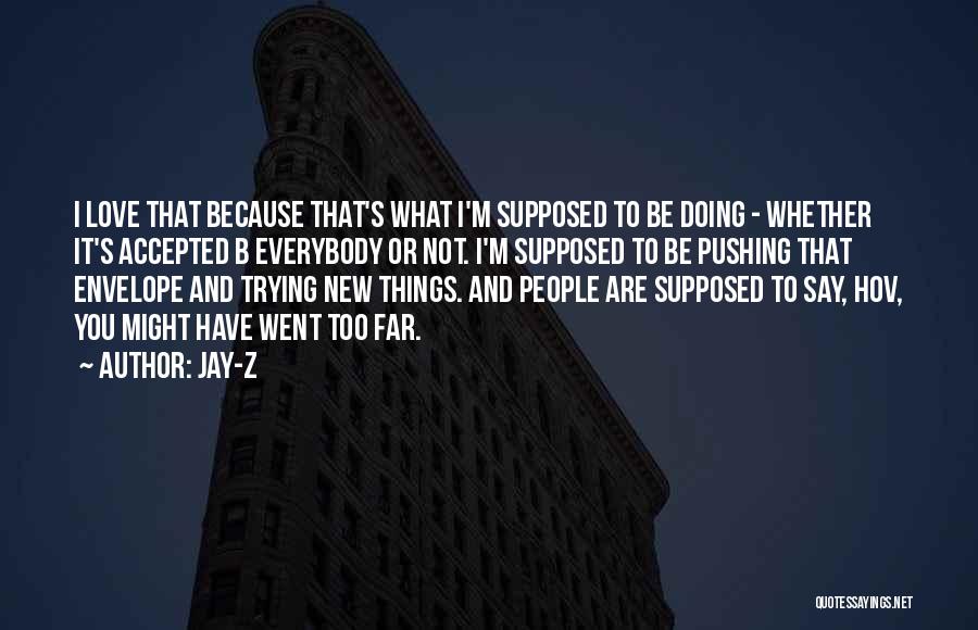 Jay-Z Quotes: I Love That Because That's What I'm Supposed To Be Doing - Whether It's Accepted B Everybody Or Not. I'm