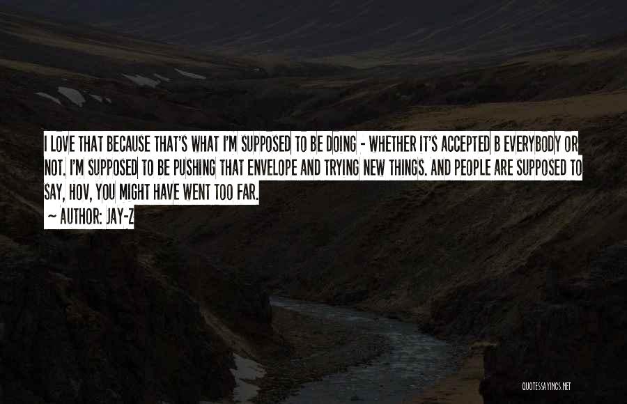 Jay-Z Quotes: I Love That Because That's What I'm Supposed To Be Doing - Whether It's Accepted B Everybody Or Not. I'm