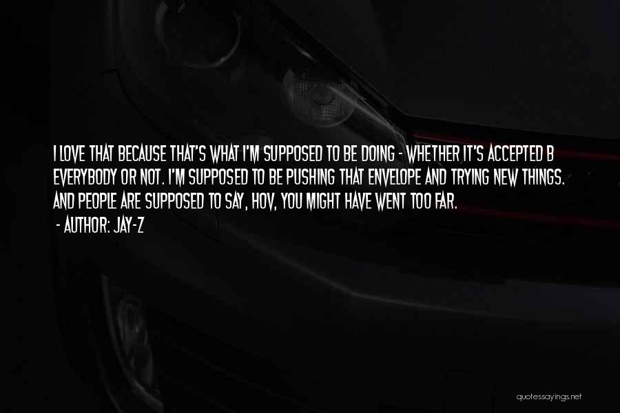 Jay-Z Quotes: I Love That Because That's What I'm Supposed To Be Doing - Whether It's Accepted B Everybody Or Not. I'm