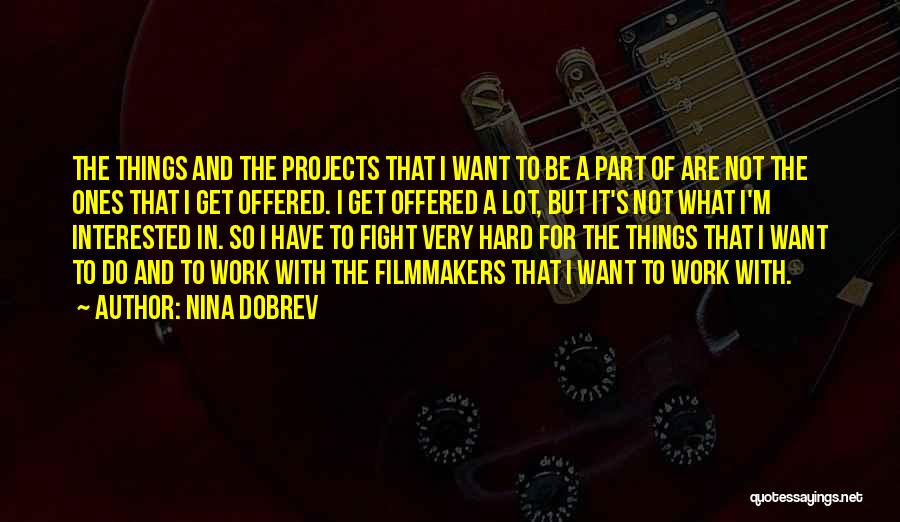 Nina Dobrev Quotes: The Things And The Projects That I Want To Be A Part Of Are Not The Ones That I Get