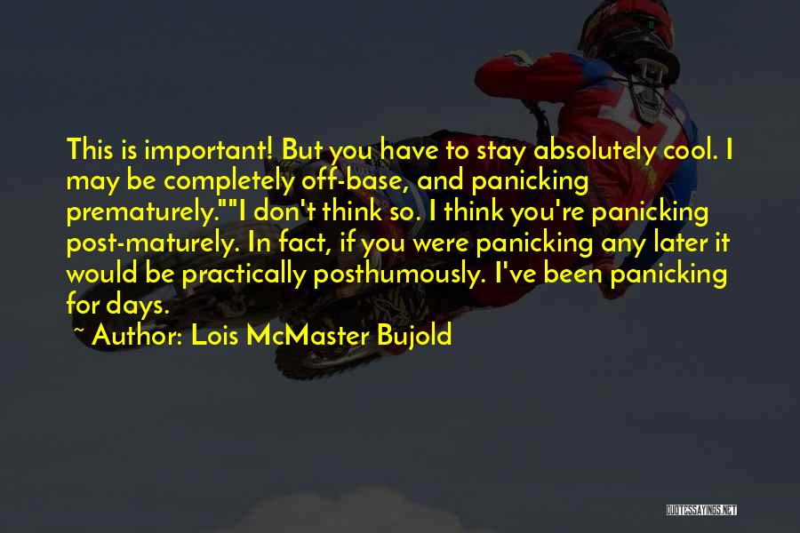 Lois McMaster Bujold Quotes: This Is Important! But You Have To Stay Absolutely Cool. I May Be Completely Off-base, And Panicking Prematurely.i Don't Think