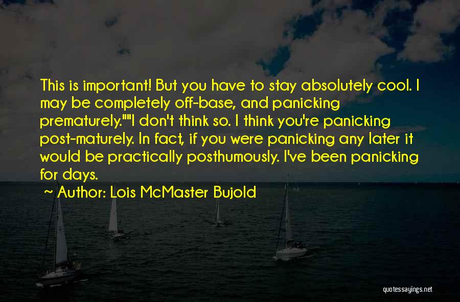 Lois McMaster Bujold Quotes: This Is Important! But You Have To Stay Absolutely Cool. I May Be Completely Off-base, And Panicking Prematurely.i Don't Think