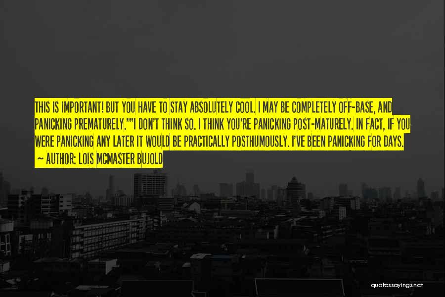 Lois McMaster Bujold Quotes: This Is Important! But You Have To Stay Absolutely Cool. I May Be Completely Off-base, And Panicking Prematurely.i Don't Think