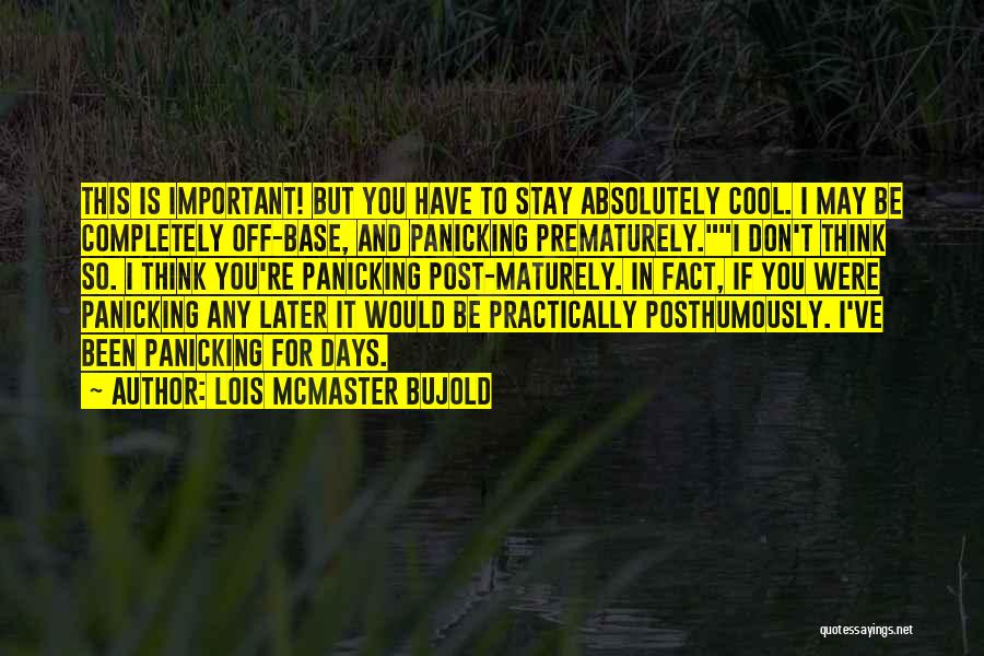 Lois McMaster Bujold Quotes: This Is Important! But You Have To Stay Absolutely Cool. I May Be Completely Off-base, And Panicking Prematurely.i Don't Think