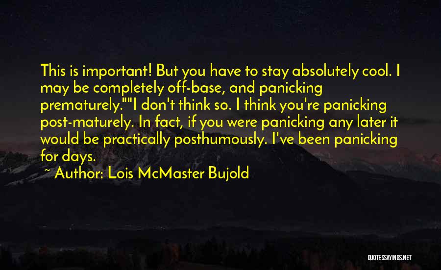 Lois McMaster Bujold Quotes: This Is Important! But You Have To Stay Absolutely Cool. I May Be Completely Off-base, And Panicking Prematurely.i Don't Think
