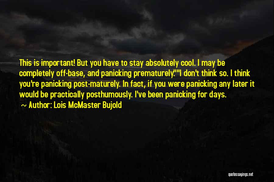 Lois McMaster Bujold Quotes: This Is Important! But You Have To Stay Absolutely Cool. I May Be Completely Off-base, And Panicking Prematurely.i Don't Think