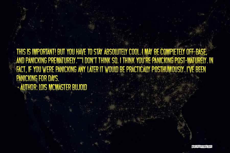Lois McMaster Bujold Quotes: This Is Important! But You Have To Stay Absolutely Cool. I May Be Completely Off-base, And Panicking Prematurely.i Don't Think