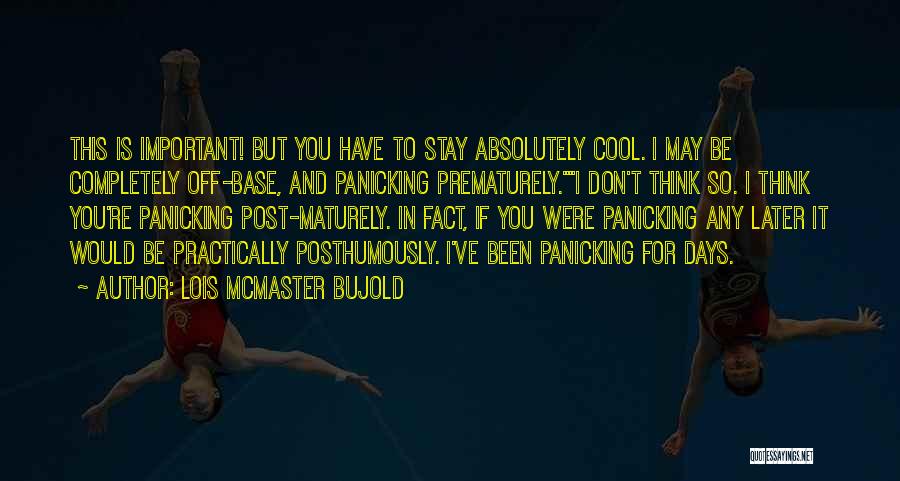Lois McMaster Bujold Quotes: This Is Important! But You Have To Stay Absolutely Cool. I May Be Completely Off-base, And Panicking Prematurely.i Don't Think