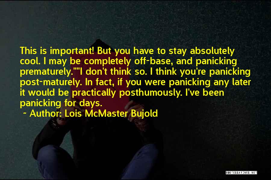 Lois McMaster Bujold Quotes: This Is Important! But You Have To Stay Absolutely Cool. I May Be Completely Off-base, And Panicking Prematurely.i Don't Think