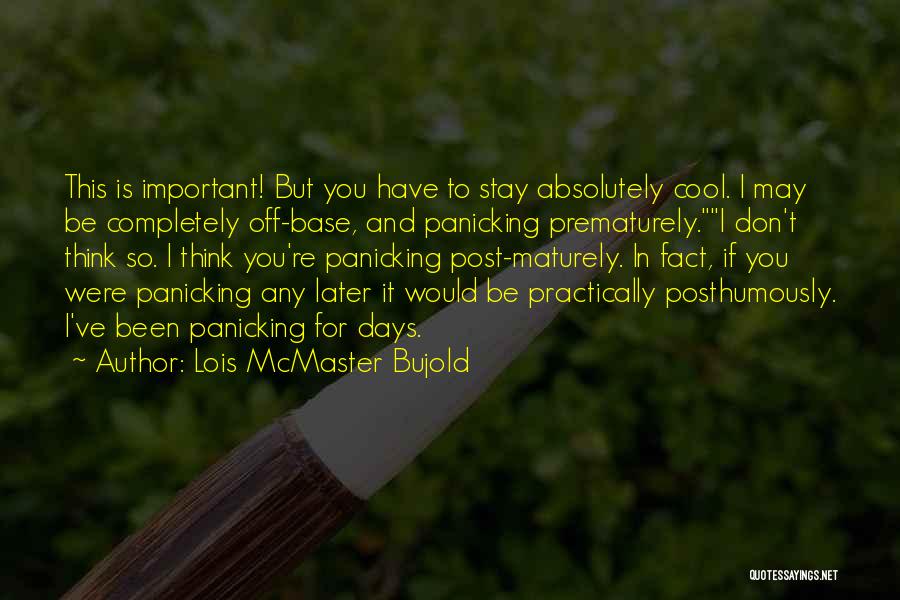 Lois McMaster Bujold Quotes: This Is Important! But You Have To Stay Absolutely Cool. I May Be Completely Off-base, And Panicking Prematurely.i Don't Think