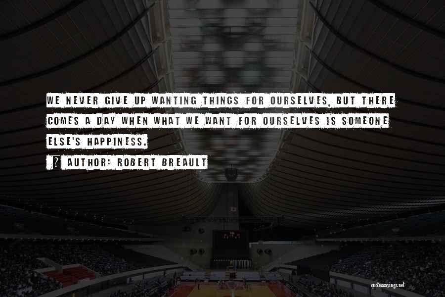 Robert Breault Quotes: We Never Give Up Wanting Things For Ourselves, But There Comes A Day When What We Want For Ourselves Is