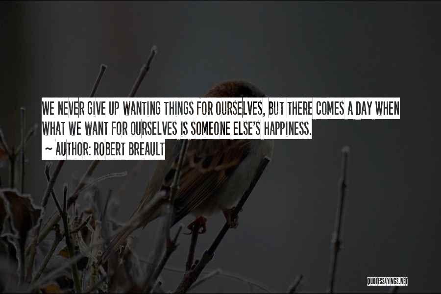 Robert Breault Quotes: We Never Give Up Wanting Things For Ourselves, But There Comes A Day When What We Want For Ourselves Is