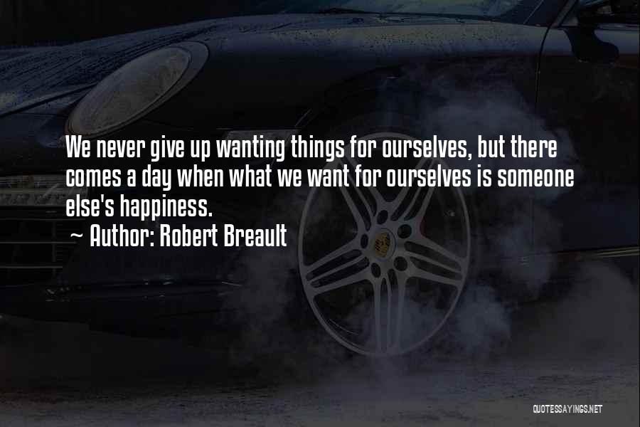 Robert Breault Quotes: We Never Give Up Wanting Things For Ourselves, But There Comes A Day When What We Want For Ourselves Is