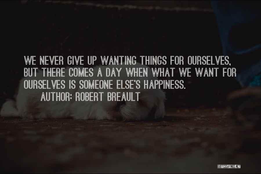 Robert Breault Quotes: We Never Give Up Wanting Things For Ourselves, But There Comes A Day When What We Want For Ourselves Is