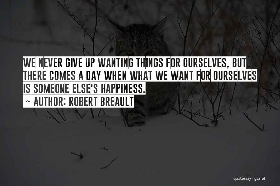 Robert Breault Quotes: We Never Give Up Wanting Things For Ourselves, But There Comes A Day When What We Want For Ourselves Is