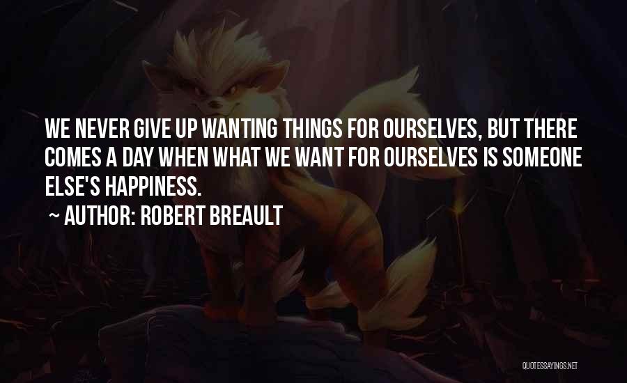Robert Breault Quotes: We Never Give Up Wanting Things For Ourselves, But There Comes A Day When What We Want For Ourselves Is