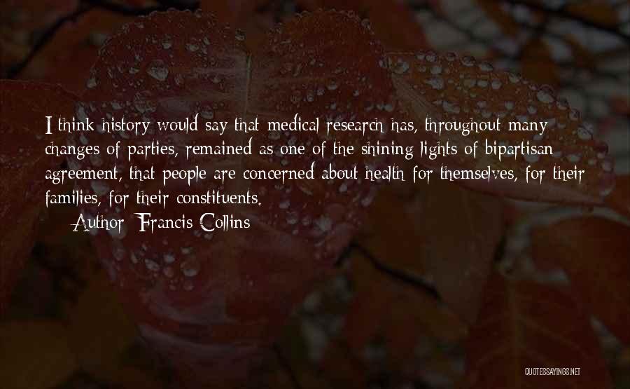 Francis Collins Quotes: I Think History Would Say That Medical Research Has, Throughout Many Changes Of Parties, Remained As One Of The Shining