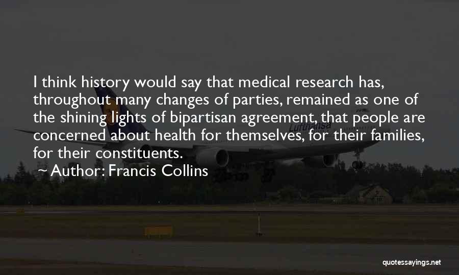 Francis Collins Quotes: I Think History Would Say That Medical Research Has, Throughout Many Changes Of Parties, Remained As One Of The Shining