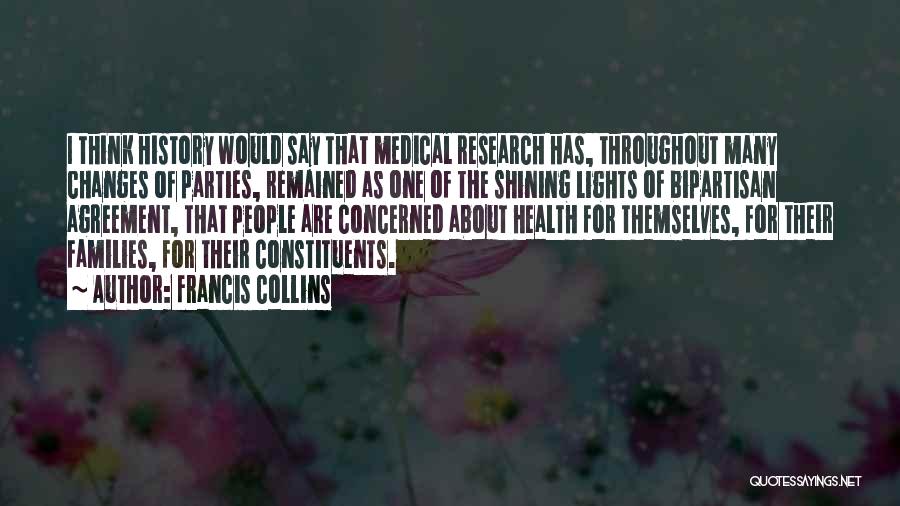 Francis Collins Quotes: I Think History Would Say That Medical Research Has, Throughout Many Changes Of Parties, Remained As One Of The Shining