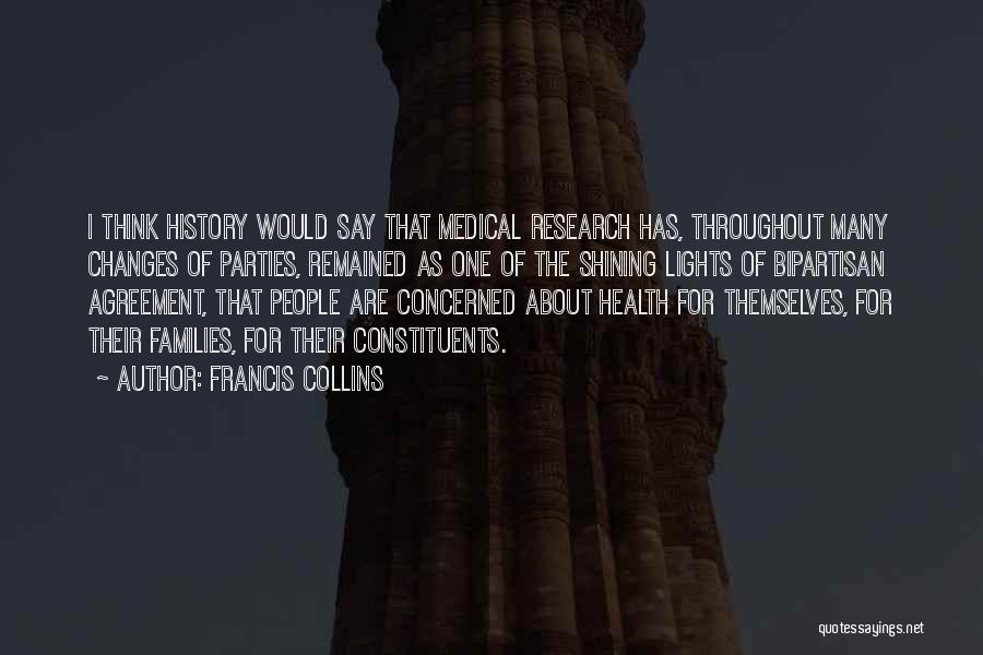 Francis Collins Quotes: I Think History Would Say That Medical Research Has, Throughout Many Changes Of Parties, Remained As One Of The Shining