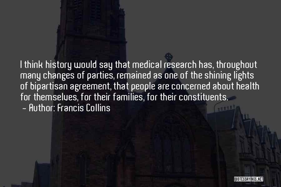 Francis Collins Quotes: I Think History Would Say That Medical Research Has, Throughout Many Changes Of Parties, Remained As One Of The Shining