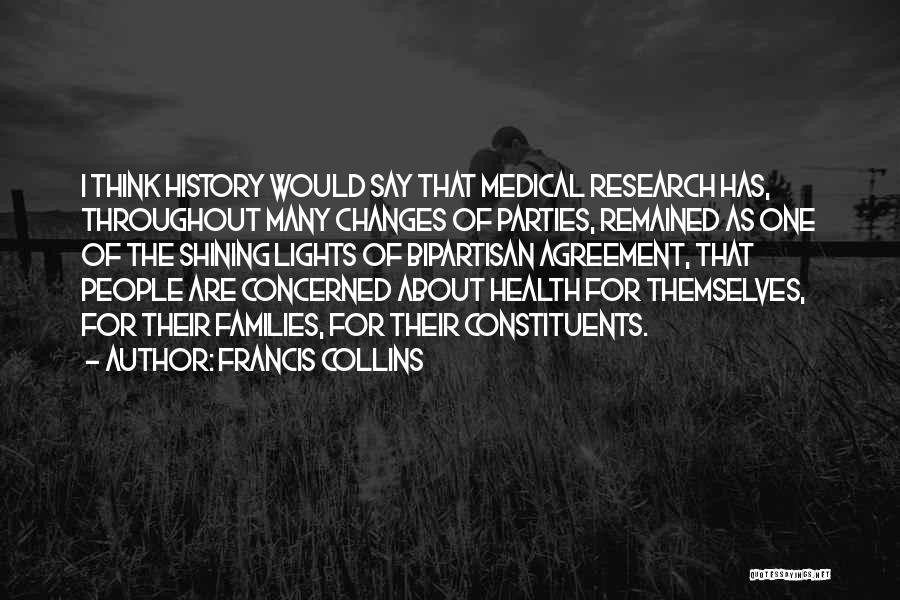 Francis Collins Quotes: I Think History Would Say That Medical Research Has, Throughout Many Changes Of Parties, Remained As One Of The Shining