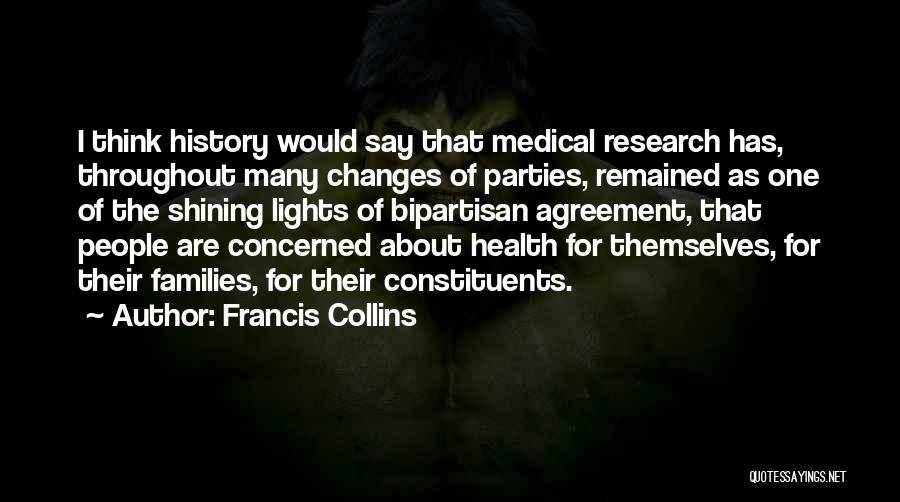 Francis Collins Quotes: I Think History Would Say That Medical Research Has, Throughout Many Changes Of Parties, Remained As One Of The Shining
