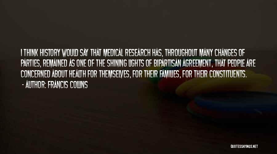 Francis Collins Quotes: I Think History Would Say That Medical Research Has, Throughout Many Changes Of Parties, Remained As One Of The Shining