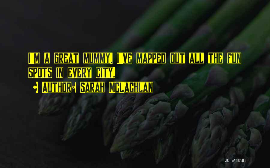 Sarah McLachlan Quotes: I'm A Great Mummy. I've Mapped Out All The Fun Spots In Every City.