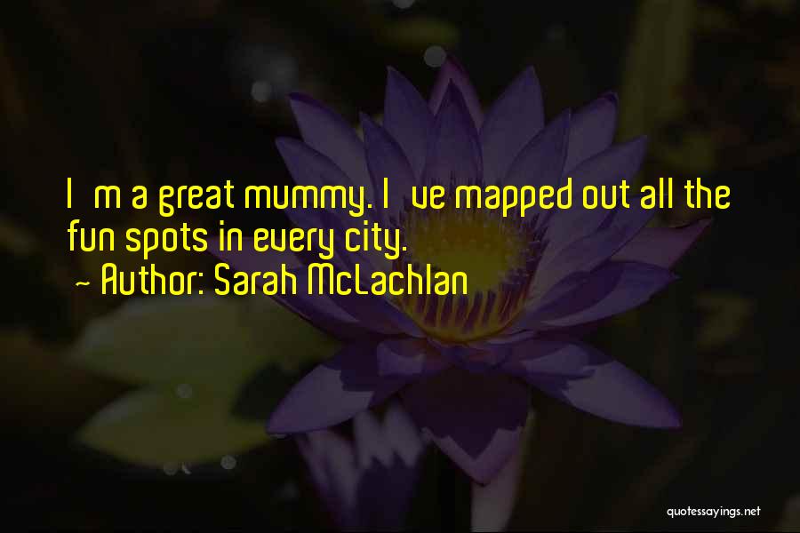 Sarah McLachlan Quotes: I'm A Great Mummy. I've Mapped Out All The Fun Spots In Every City.