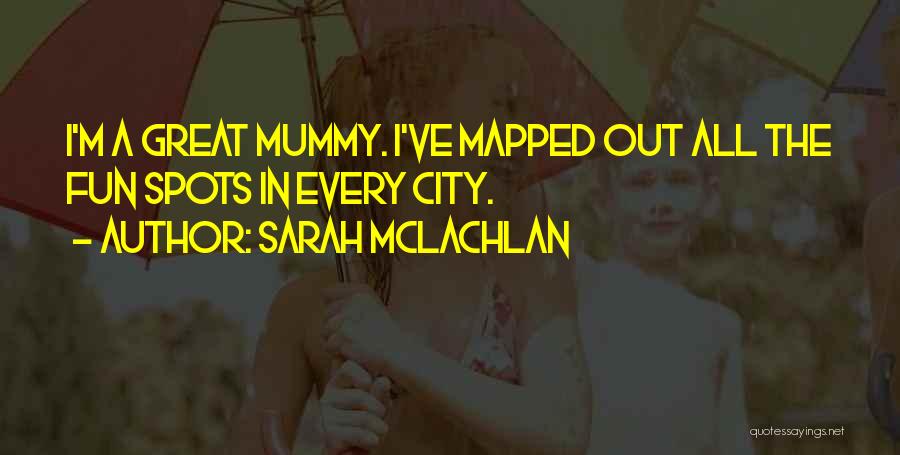 Sarah McLachlan Quotes: I'm A Great Mummy. I've Mapped Out All The Fun Spots In Every City.