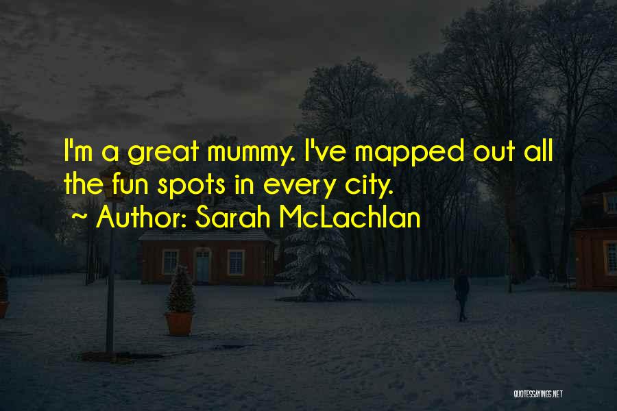 Sarah McLachlan Quotes: I'm A Great Mummy. I've Mapped Out All The Fun Spots In Every City.