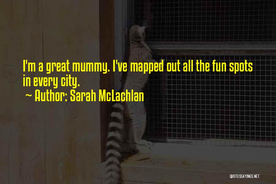 Sarah McLachlan Quotes: I'm A Great Mummy. I've Mapped Out All The Fun Spots In Every City.