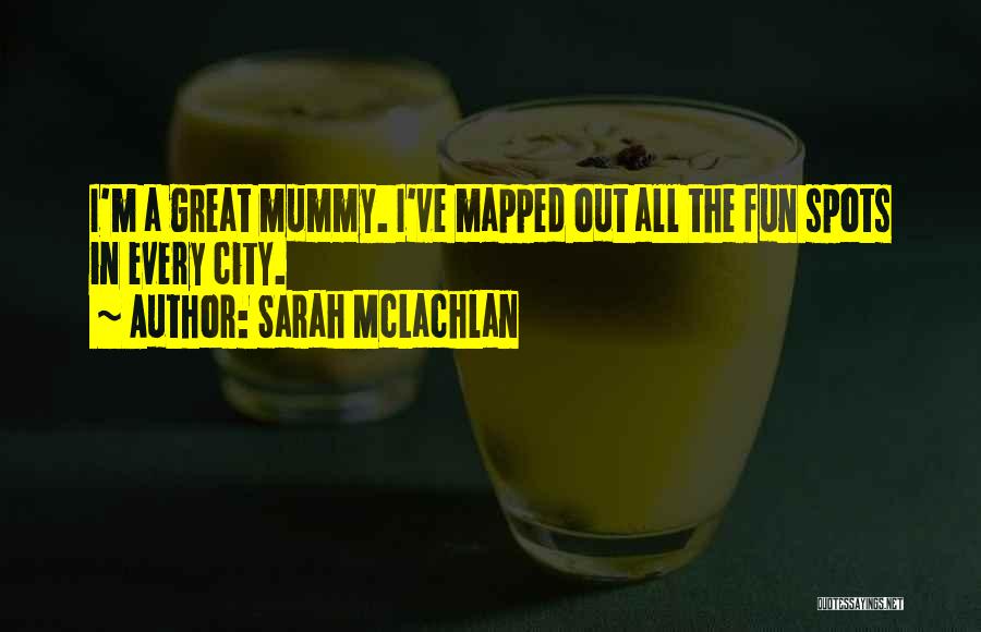 Sarah McLachlan Quotes: I'm A Great Mummy. I've Mapped Out All The Fun Spots In Every City.