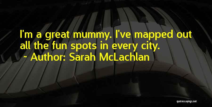 Sarah McLachlan Quotes: I'm A Great Mummy. I've Mapped Out All The Fun Spots In Every City.