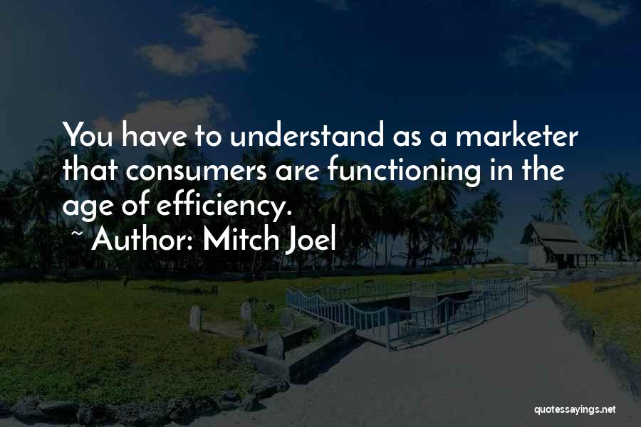 Mitch Joel Quotes: You Have To Understand As A Marketer That Consumers Are Functioning In The Age Of Efficiency.