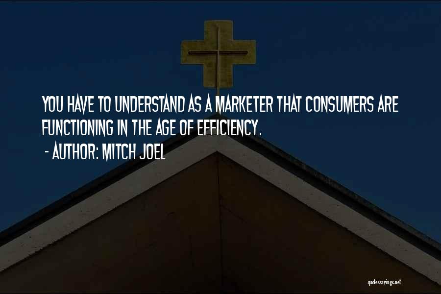 Mitch Joel Quotes: You Have To Understand As A Marketer That Consumers Are Functioning In The Age Of Efficiency.