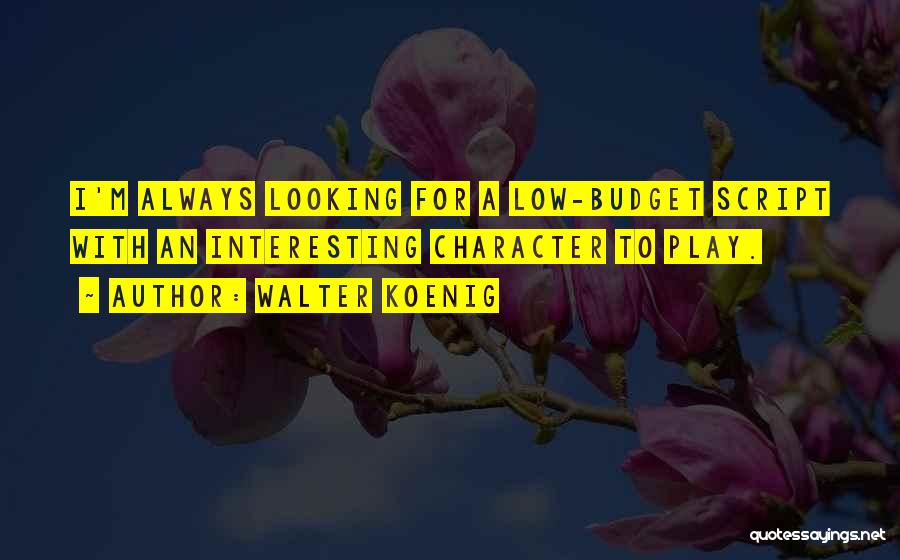 Walter Koenig Quotes: I'm Always Looking For A Low-budget Script With An Interesting Character To Play.