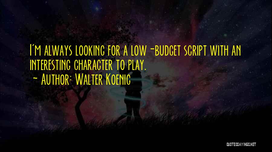 Walter Koenig Quotes: I'm Always Looking For A Low-budget Script With An Interesting Character To Play.