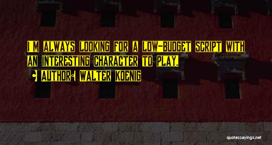 Walter Koenig Quotes: I'm Always Looking For A Low-budget Script With An Interesting Character To Play.