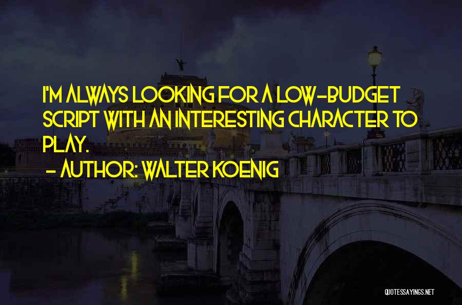 Walter Koenig Quotes: I'm Always Looking For A Low-budget Script With An Interesting Character To Play.