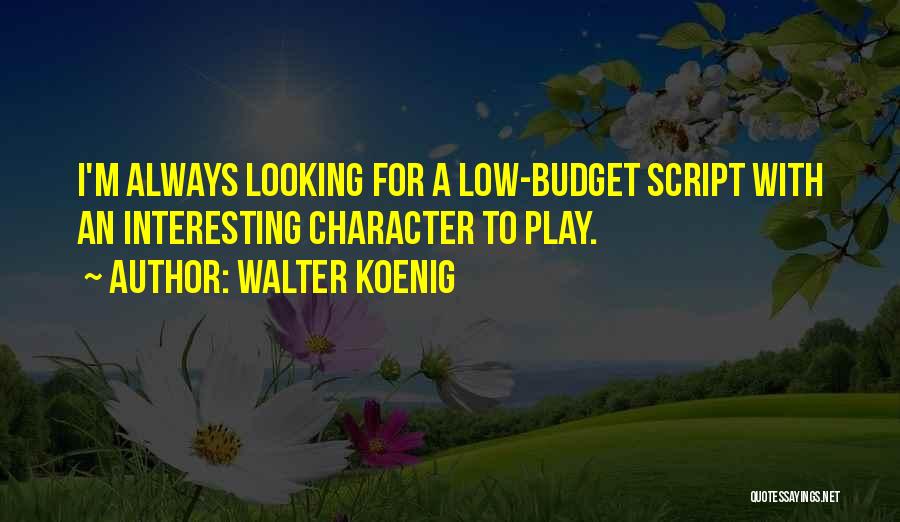 Walter Koenig Quotes: I'm Always Looking For A Low-budget Script With An Interesting Character To Play.
