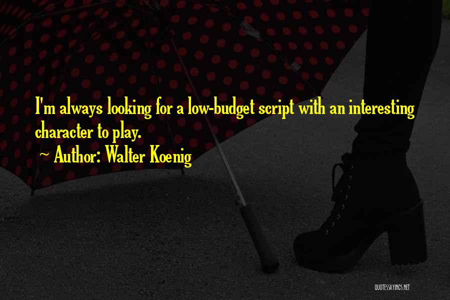 Walter Koenig Quotes: I'm Always Looking For A Low-budget Script With An Interesting Character To Play.
