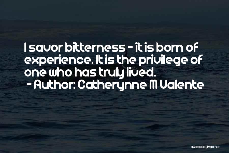 Catherynne M Valente Quotes: I Savor Bitterness - It Is Born Of Experience. It Is The Privilege Of One Who Has Truly Lived.