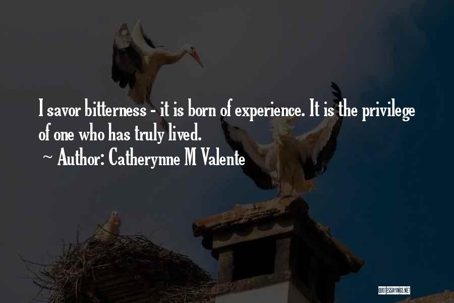 Catherynne M Valente Quotes: I Savor Bitterness - It Is Born Of Experience. It Is The Privilege Of One Who Has Truly Lived.