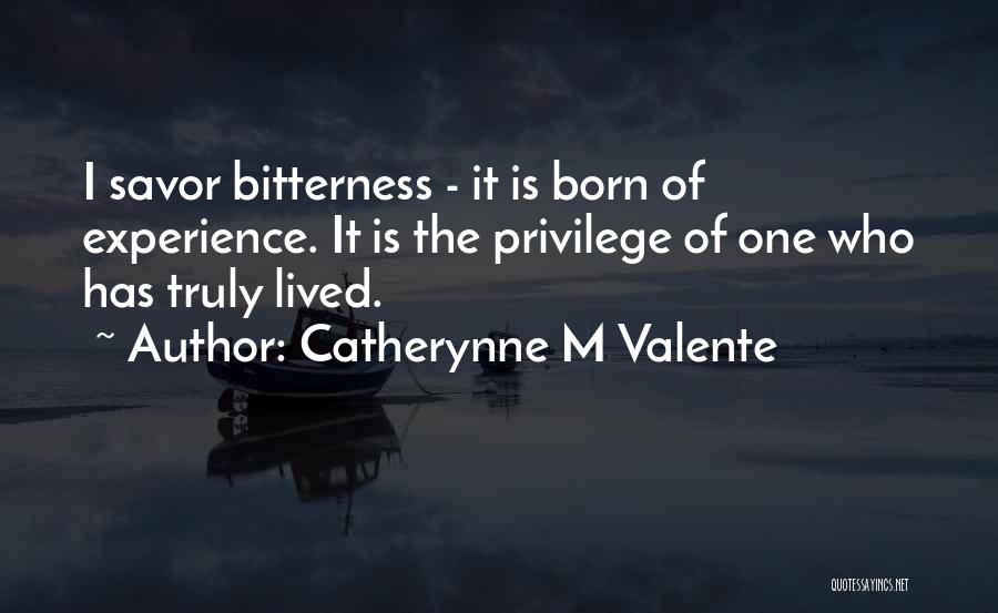 Catherynne M Valente Quotes: I Savor Bitterness - It Is Born Of Experience. It Is The Privilege Of One Who Has Truly Lived.